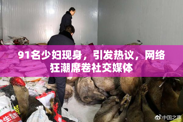 91名少妇现身，引发热议，网络狂潮席卷社交媒体