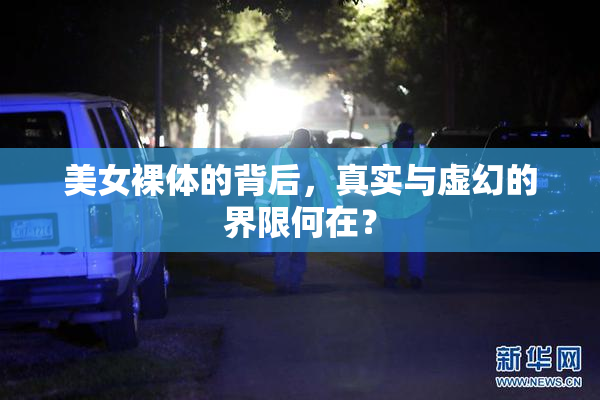 美女裸体的背后，真实与虚幻的界限何在？