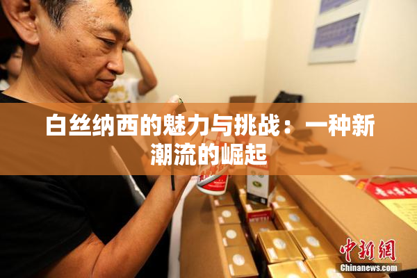 白丝纳西的魅力与挑战：一种新潮流的崛起