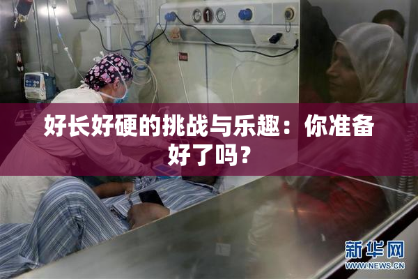 好长好硬的挑战与乐趣：你准备好了吗？