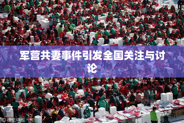 军营共妻事件引发全国关注与讨论