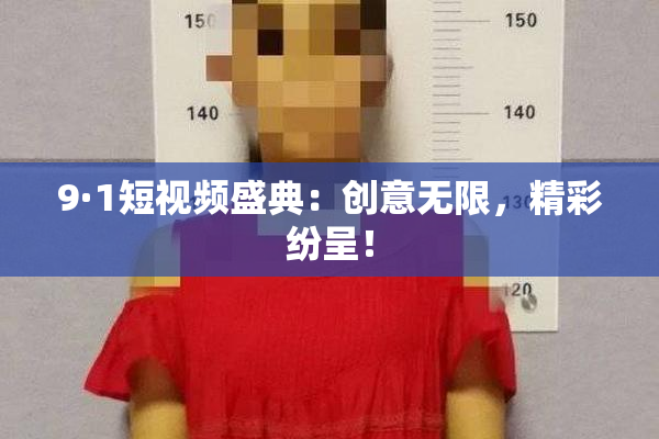 9·1短视频盛典：创意无限，精彩纷呈！