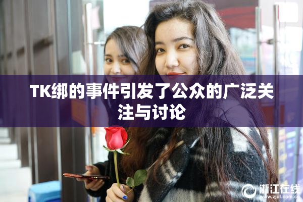 TK绑的事件引发了公众的广泛关注与讨论
