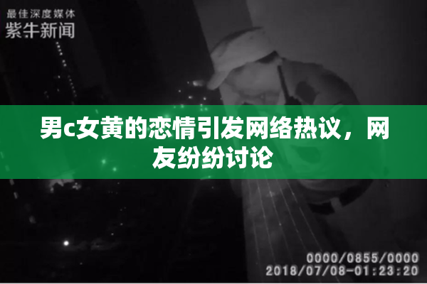 男c女黄的恋情引发网络热议，网友纷纷讨论