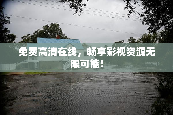 免费高清在线，畅享影视资源无限可能！