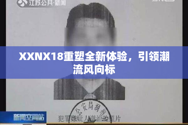 XXNX18重塑全新体验，引领潮流风向标