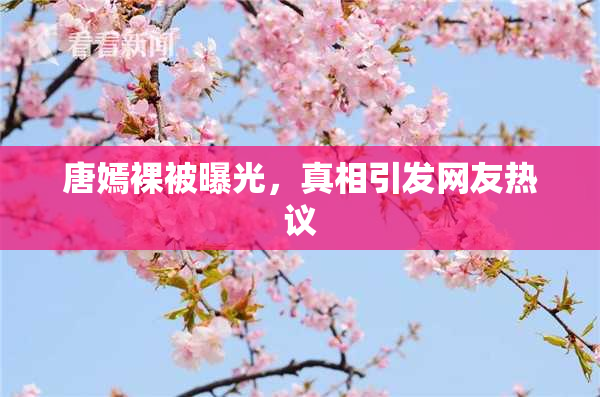 唐嫣裸被曝光，真相引发网友热议