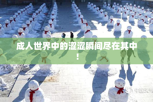 成人世界中的涩涩瞬间尽在其中！