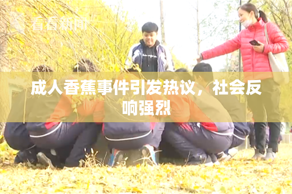 成人香蕉事件引发热议，社会反响强烈