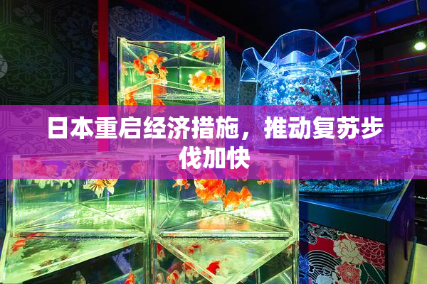 日本重启经济措施，推动复苏步伐加快