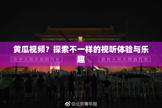 黄瓜视频？探索不一样的视听体验与乐趣