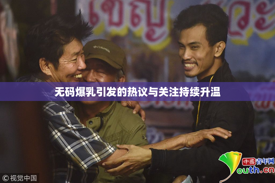 无码爆乳引发的热议与关注持续升温