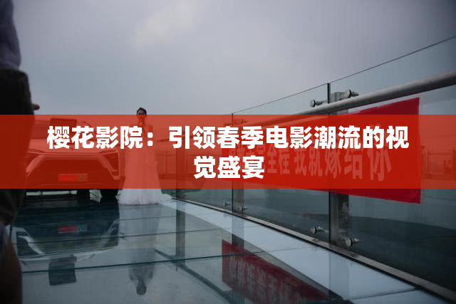 樱花影院：引领春季电影潮流的视觉盛宴