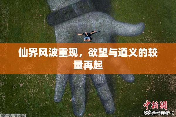 仙界风波重现，欲望与道义的较量再起