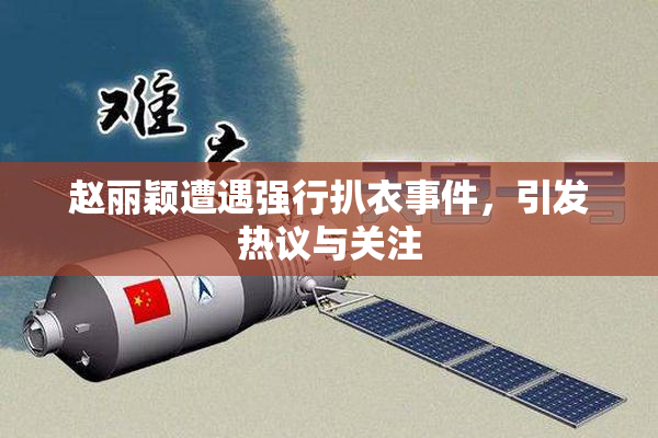 赵丽颖遭遇强行扒衣事件，引发热议与关注