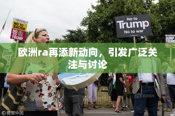 欧洲ra再添新动向，引发广泛关注与讨论