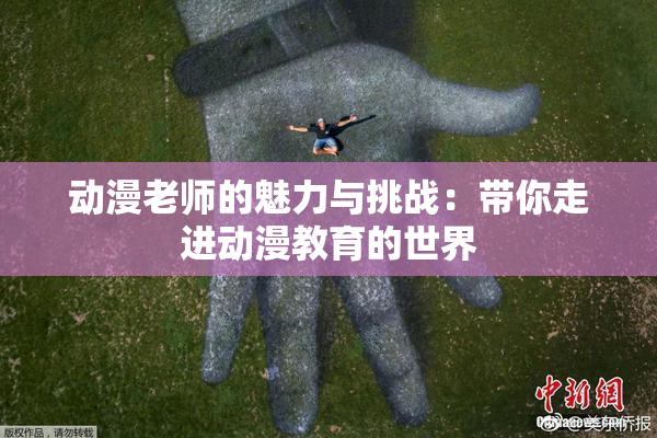 动漫老师的魅力与挑战：带你走进动漫教育的世界