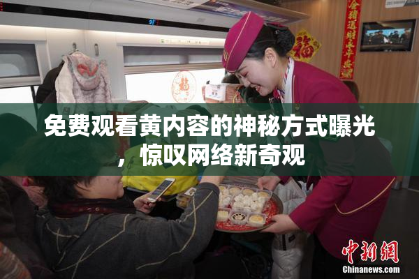 免费观看黄内容的神秘方式曝光，惊叹网络新奇观