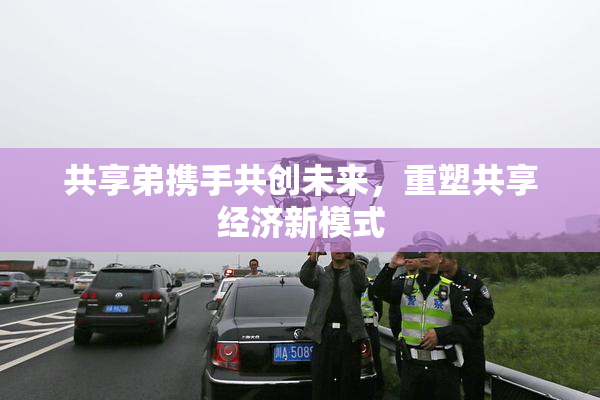 共享弟携手共创未来，重塑共享经济新模式