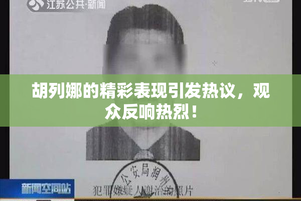 胡列娜的精彩表现引发热议，观众反响热烈！