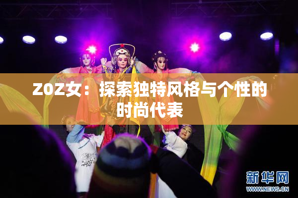 Z0Z女：探索独特风格与个性的时尚代表