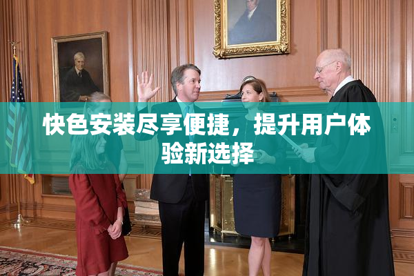 快色安装尽享便捷，提升用户体验新选择
