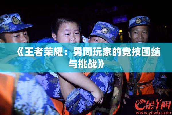 《王者荣耀：男同玩家的竞技团结与挑战》