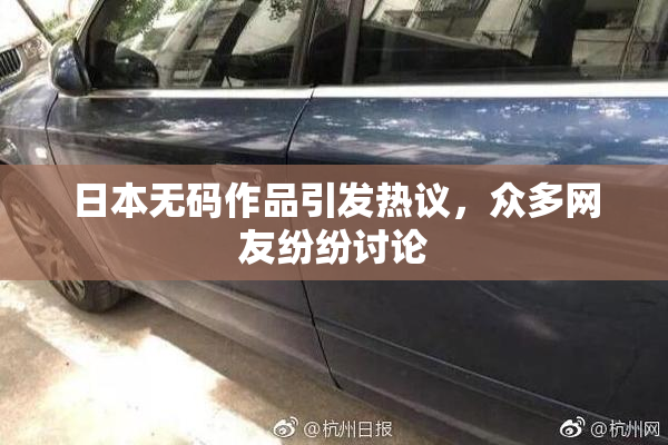 日本无码作品引发热议，众多网友纷纷讨论