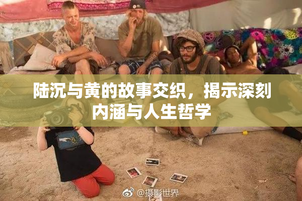 陆沉与黄的故事交织，揭示深刻内涵与人生哲学