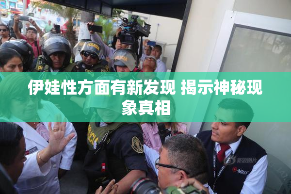 伊娃性方面有新发现 揭示神秘现象真相