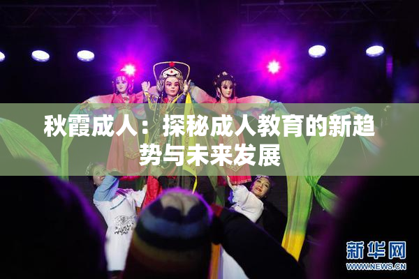 秋霞成人：探秘成人教育的新趋势与未来发展