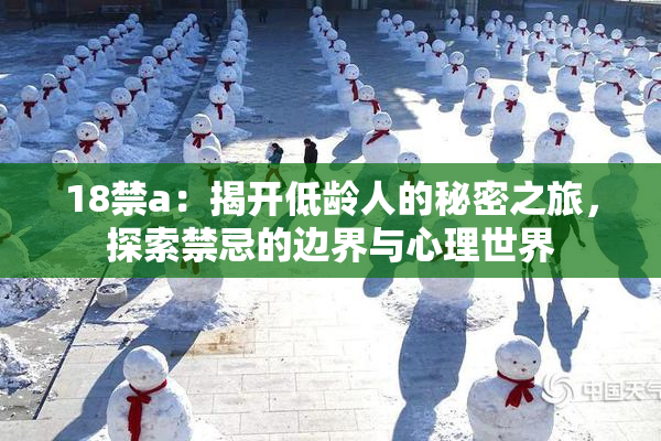 18禁a：揭开低龄人的秘密之旅，探索禁忌的边界与心理世界