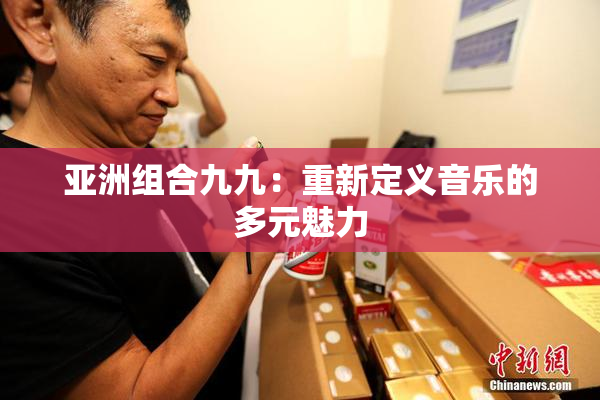 亚洲组合九九：重新定义音乐的多元魅力