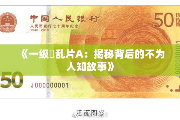 《一级婬乱片A：揭秘背后的不为人知故事》