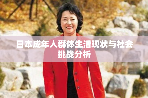 日本成年人群体生活现状与社会挑战分析