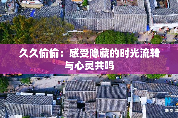 久久偷偷：感受隐藏的时光流转与心灵共鸣