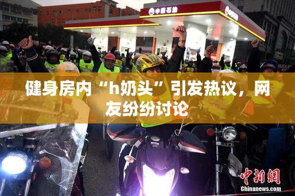 健身房内“h奶头”引发热议，网友纷纷讨论