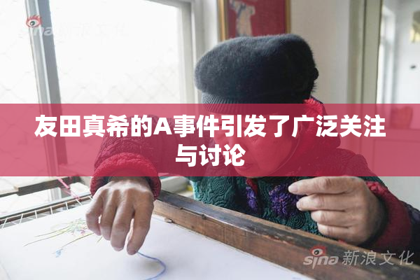 友田真希的A事件引发了广泛关注与讨论