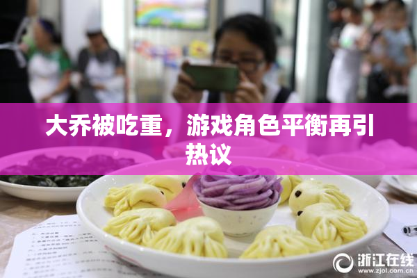 大乔被吃重，游戏角色平衡再引热议