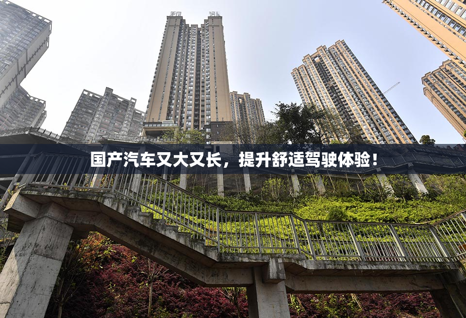 国产汽车又大又长，提升舒适驾驶体验！