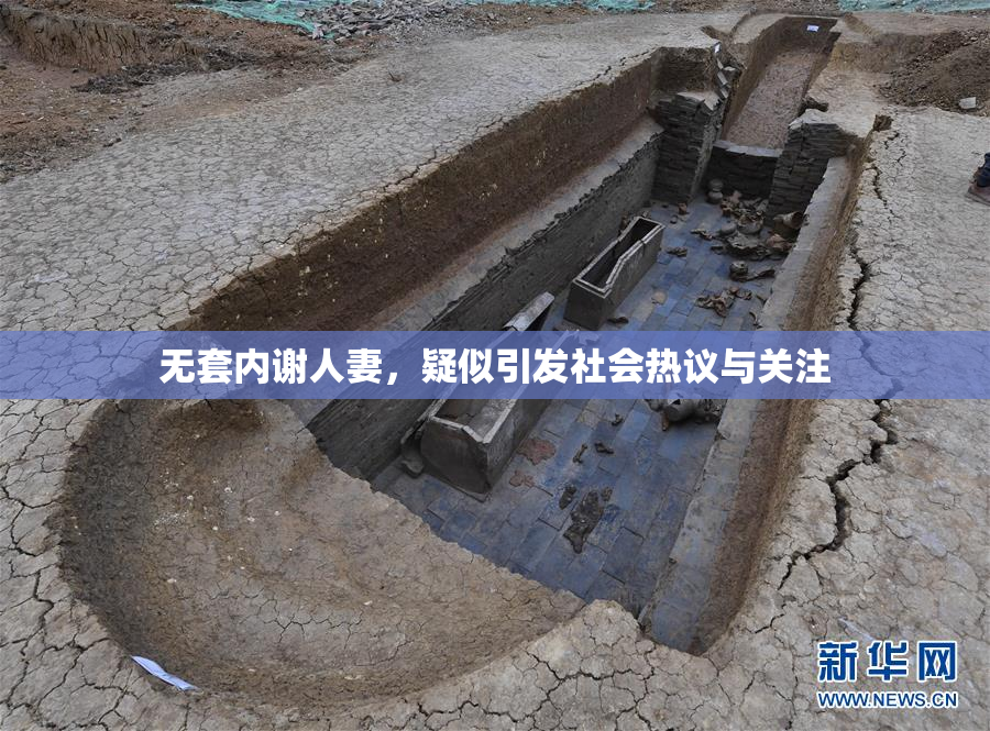 无套内谢人妻，疑似引发社会热议与关注