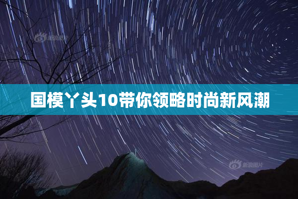 国模丫头10带你领略时尚新风潮