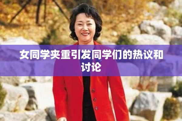 女同学夹重引发同学们的热议和讨论