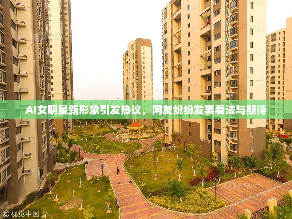 AI女明星新形象引发热议，网友纷纷发表看法与期待