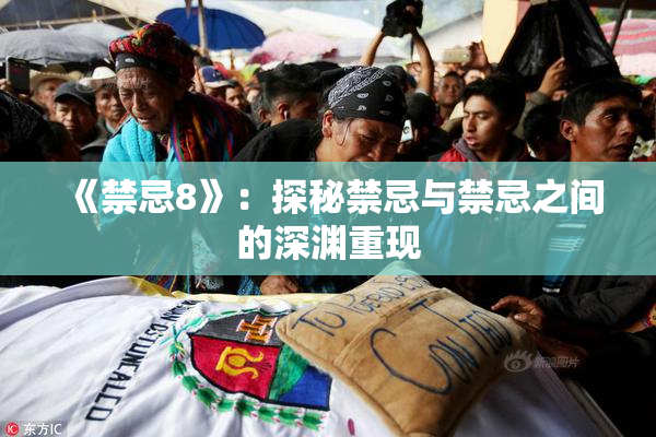 《禁忌8》：探秘禁忌与禁忌之间的深渊重现