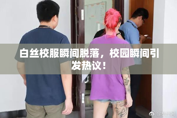 白丝校服瞬间脱落，校园瞬间引发热议！