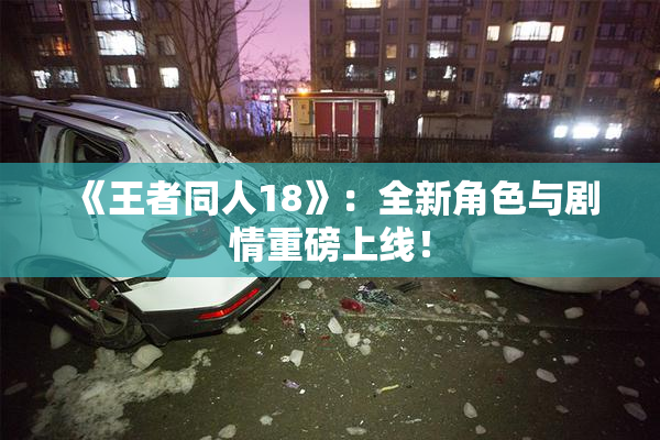 《王者同人18》：全新角色与剧情重磅上线！