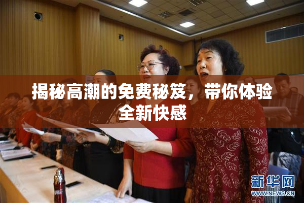 揭秘高潮的免费秘笈，带你体验全新快感