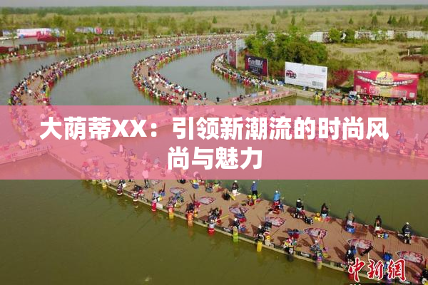 大荫蒂XX：引领新潮流的时尚风尚与魅力