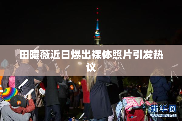 田曦薇近日爆出裸体照片引发热议